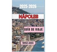 Nápoles GUÍA DE VIAJE 2025-2026: De playas soleadas a callejones escondidos: un viaje por el alma del sur de Italia