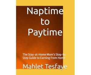 Naptime to Paytime: The Stay-at-Home Mom’s Step-by-Step Guide to Earning From Home
