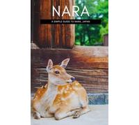 Nara: A Simple Guide To Nara, Japan (Simple Travel Guide To Japan)