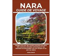 NARA GUIDE DE VOYAGE: Voyagez futé avec des conseils essentiels pour Nara, des aventures culturelles authentiques et des itinéraires incontournables vers ses temples et son parc aux daims