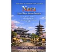 Nara: Sacred Deer, Ancient Wonders: Towering Temples, Deer Parks, Lantern Festivals and the Quiet Spiritual Magic Beyond Osaka and Kyoto (Wander Japan: The Complete City-by-City Travel Series)