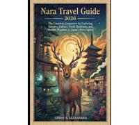 Nara Travel Guide 2026: The Complete Companion for Exploring Temples, Culture, Food, Traditions, and Hidden Wonders in Japan’s First Capital