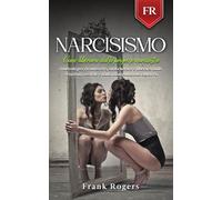 NARCISISMO: Come liberarsi dalla prigione narcisista. I metodi per riconoscere, smascherare e liberarsi dalle relazioni tossiche e dalla manipolazione emotiva
