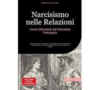 Narcisismo nelle Relazioni: Come Difendersi dal Narcisista Patologico: Guida pratica per riconoscere il narcisista covert, disarmare le manipolazioni ... in modo sicuro da una relazione tossica