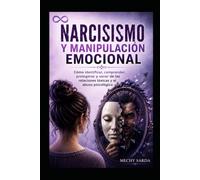 NARCISISMO Y MANIPULACIÓN EMOCIONAL: Cómo identificar, comprender, protegerse y sanar de las relaciones tóxicas y el abuso psicológico