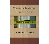 Narcissism in the Workplace: What It Is - How To Spot It - What To Do About It