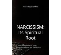 NARCISSISM: Its Spiritual Root: A Biblical Revelation of Pride, Deception, Abuse, and the Path to Healing