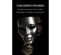 Narcissism Unmasked: Recognizing Narcissistic Traits in Family, Relationships, the Workplace, and Everyday Life