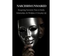 Narcissism Unmasked: Recognizing Narcissistic Traits in Family, Relationships, the Workplace, and Everyday Life