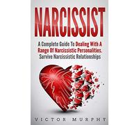 Narcissist: A Complete Guide to Dealing with a Range of Narcissistic Personalities - Survive Narcissistic Relationships.