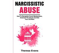 Narcissistic Abuse: How To Recognize Covert Manipulation, Outsmart The Abuser And Get Your Life Back