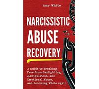 Narcissistic Abuse Recovery: A Guide to Breaking Free from Gaslighting, Manipulation, and Emotional Abuse, and Becoming Whole Again
