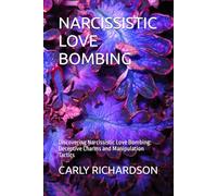NARCISSISTIC LOVE BOMBING: Discovering Narcissistic Love Bombing: Deceptive Charms and Manipulation Tactics