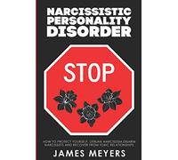 Narcissistic Personality Disorder: How to Protect Yourself, Debunk Narcissism, Disarm Narcissists and Recover from Toxic Relationships
