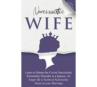 Narcissistic Wife: Learn to Master the Covert Narcissistic Personality Disorder in a Spouse, No Longer Be a Victim of Narcissistic Abuse in Your Marriage