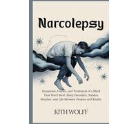 Narcolepsy: Symptoms, Causes, and Treatment of a Mind That Won’t Rest: Sleep Disorders, Sudden Slumber, and Life Between Dreams and Reality