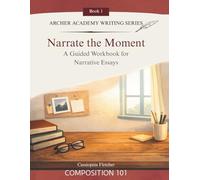 Narrate the Moment: A Guided Workbook for Narrative Essays (Archer Academy Writing Series)