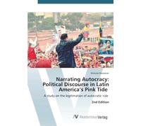 Narrating Autocracy: Political Discourse in Latin America’s Pink Tide: A study on the legitimation of autocratic rule 2nd Edition