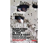 Narrating Conflict in the Middle East: Discourse, Image and Communications Practices in Lebanon and Palestine (Library of Modern Middle East Studies, 121)