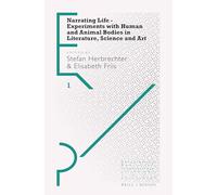 Narrating Life - Experiments with Human and Animal Bodies in Literature, Science and Art: 1 (Experimental Practices, 1)