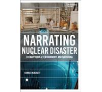 Narrating Nuclear Disaster : Literary Form after Chornobyl and Fukushima
