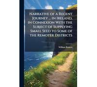 Narrative of a Recent Journey ... in Ireland, in Connexion With the Subject of Supplying Small Seed to Some of the Remoter Districts