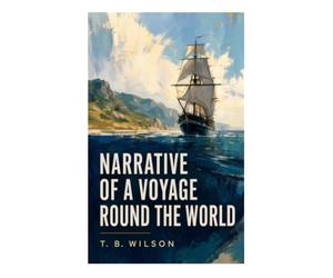 Narrative of a Voyage Round the World: Maritime Adventure, Pacific Exploration, and Colonial Australia in the Early Nineteenth Century