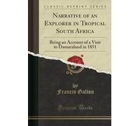 Narrative of an Explorer in Tropical South Africa: Being an Account of a Visit to Damaraland in 1851 (Classic Reprint)