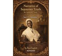 Narrative of Sojourner Truth By Sojourner Truth As Told to Olive Gilbert, “Ain’t I a Woman” In Plain English