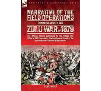 Narrative of the Field Operations Connected with the Zulu War of 1879: The Official History published by the British War Office in 1881 Prepared by ... of the Quartermaster-General's Department