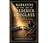 Narrative of the Life of Frederick Douglass, an American Slave: A powerful firsthand account of bondage, self-education, moral courage, and one man’s ... toward freedom in nineteenth-century Maryland