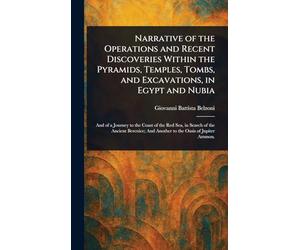 Narrative of the Operations and Recent Discoveries Within the Pyramids, Temples, Tombs, and Excavations, in Egypt and Nubia