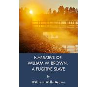 Narrative of William W. Brown, a Fugitive Slave: A First-Person Slave Narrative of Escape (Annotated)