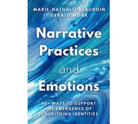 Narrative Practices and Emotions : 40+ Ways to Support the Emergence of Flourishing Identities