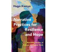 Narrative Practices for Resilience and Hope : Rewriting Stories of Trauma in Clinical Work