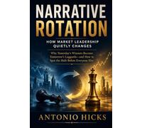 Narrative Rotation: How Market Leadership Quietly Changes: Why Yesterday's Winners Become Tomorrow's Laggards-and How to Spot the Shift Before Everyone Else