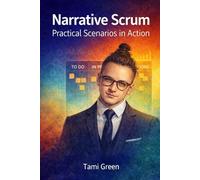 Narrative Scrum: Practical Scenarios in Action: A Practical Guide to Scrum Thinking and Decision Making