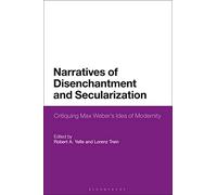Narratives of Disenchantment and Secularization: Critiquing Max Weber’s Idea of Modernity