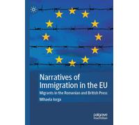 Narratives of Immigration in the EU: Migrants in the Romanian and British Press