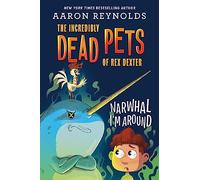 Narwhal I'm Around: 2 (The Incredibly Dead Pets of Rex Dexter)