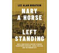 Nary a Horse Left Standing : How a Nineteenth-Century Epidemic Transformed Medicine, Animal Welfare, and the Modern City