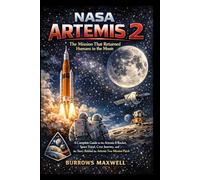 NASA Artemis 2: The Mission That Returned Humans to the Moon: A Complete Guide to the Artemis II Rocket, Space Travel, Crew Journey, and the Story Behind the Artemis Two Mission Patch