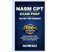 NASM CPT Exam Prep For First Time Candidates: A Step by Step Guide to Passing the NASM CPT Exam with 1200+ Practice Questions, Answers, and Clear Explanations