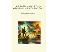 Nat the Naturalist: A Boy's Adventures in the Eastern Seas (Classic Books)