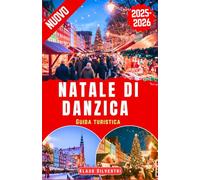 Natale di Danzica Guida Turistica 2025-2026: La Guida Definitiva Ai Mercatini Di Natale, Alle Luci Scintillanti E Alle Tradizioni Senza Tempo Con I Consigli Degli Esperti (GUIDE DI NATALE)