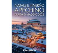 NATALE E INVERNO A PECHINO GUIDA DI VIAGGIO 2026: Scopri magici festival invernali, templi nascosti e avventure sulla neve nella capitale cinese (BEIJING CHRISTMAS AND WINTER TRAVEL GUIDE 2026)