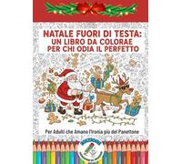 Natale fuori di testa: Un libro da colorare per chi odia il perfetto! Disegni Satirici Anti-Stress per Adulti