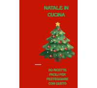 NATALE IN CUCINA: Dalla Tavola alla Magia: 30 Ricette per un Natale Indimenticabile"