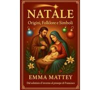 Natale - Origini, Folklore e Simboli: Dal Solstizio d'Inverno al presepe di San Francesco (Tradizioni & Folklore)