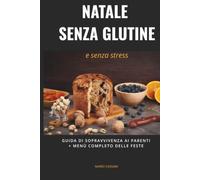 Natale senza glutine e senza stress: Guida di sopravvivenza ai parenti+menù completo delle feste